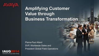 Amplifying Customer 
Value through 
Business Transformation 
Pierre-Paul Allard 
SVP, Worldwide Sales and 
President Global Field Operations 
 