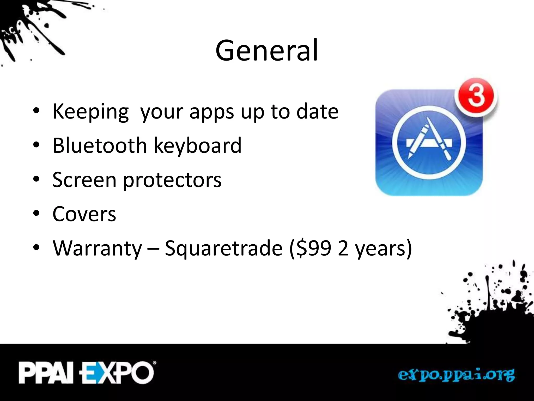 General
•   Keeping your apps up to date
•   Bluetooth keyboard
•   Screen protectors
•   Covers
•   Warranty – Squaretrade ($99 2 years)
 