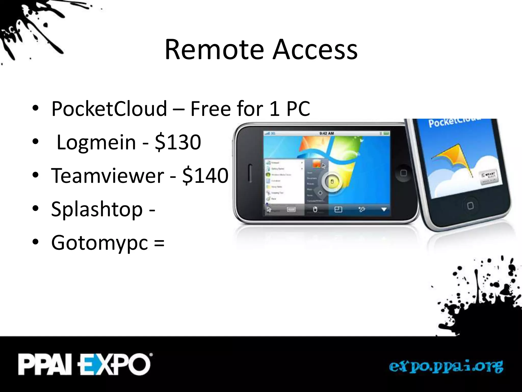 Remote Access
•   PocketCloud – Free for 1 PC
•    Logmein - $130
•   Teamviewer - $140
•   Splashtop -
•   Gotomypc =
 
