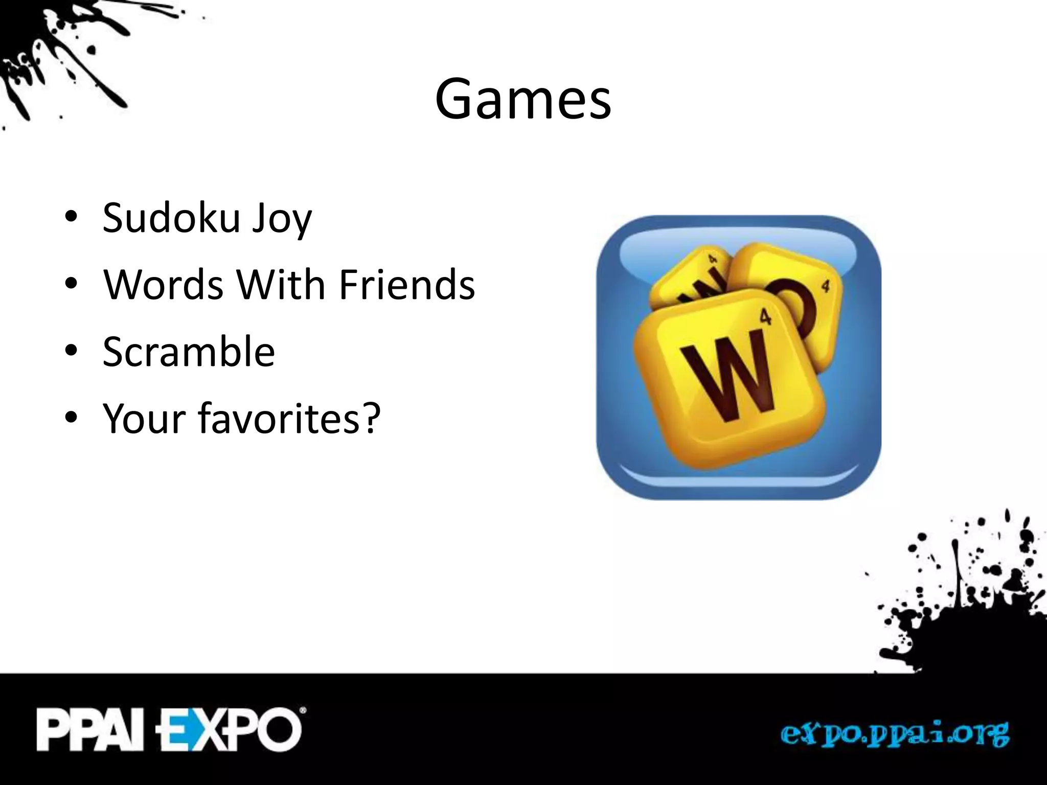 Games
•   Sudoku Joy
•   Words With Friends
•   Scramble
•   Your favorites?
 