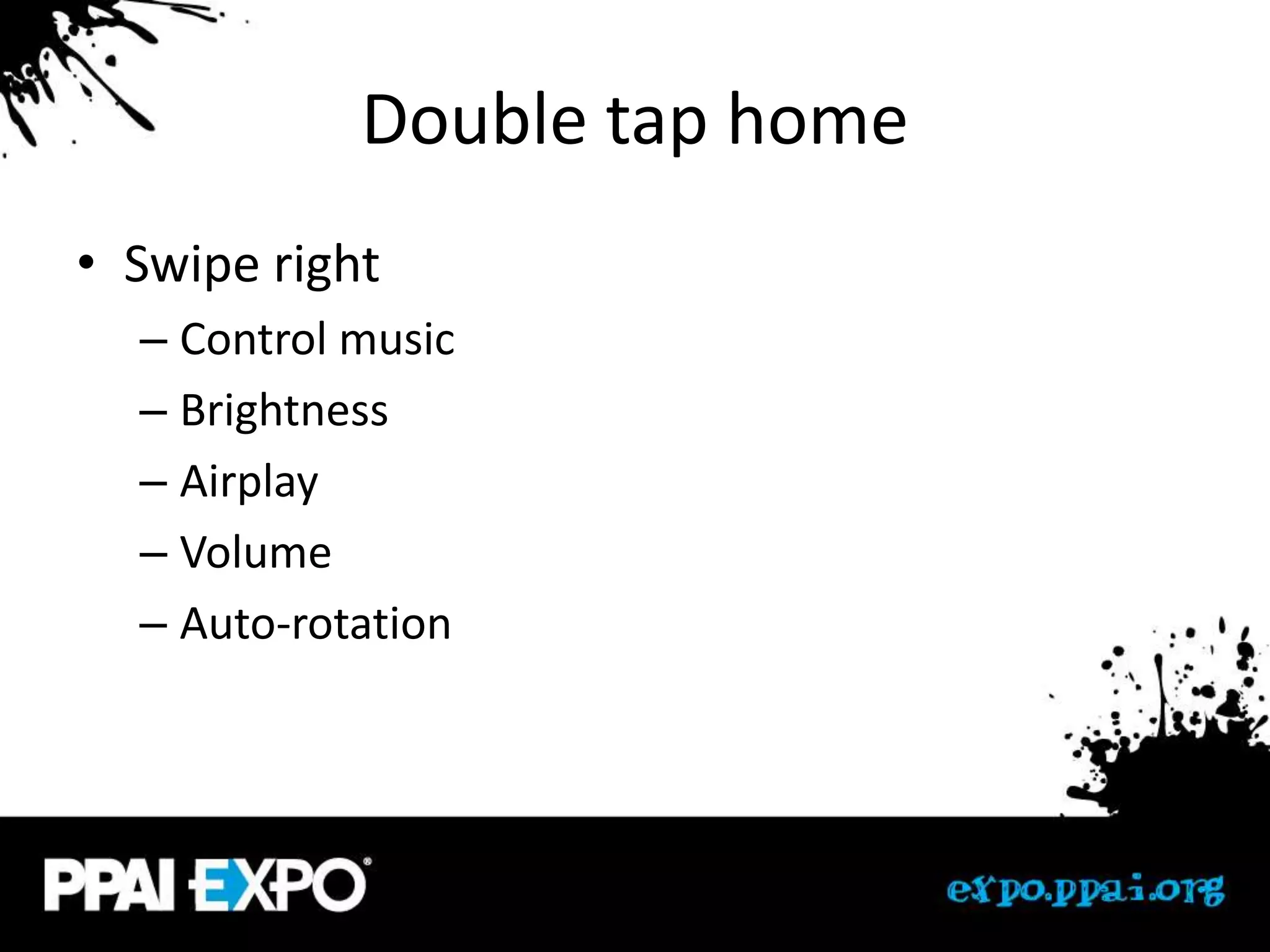 Double tap home
• Swipe right
  – Control music
  – Brightness
  – Airplay
  – Volume
  – Auto-rotation
 