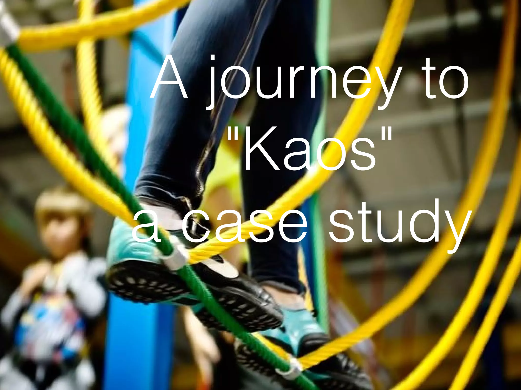 A journey to
    "Kaos"
a case study
 