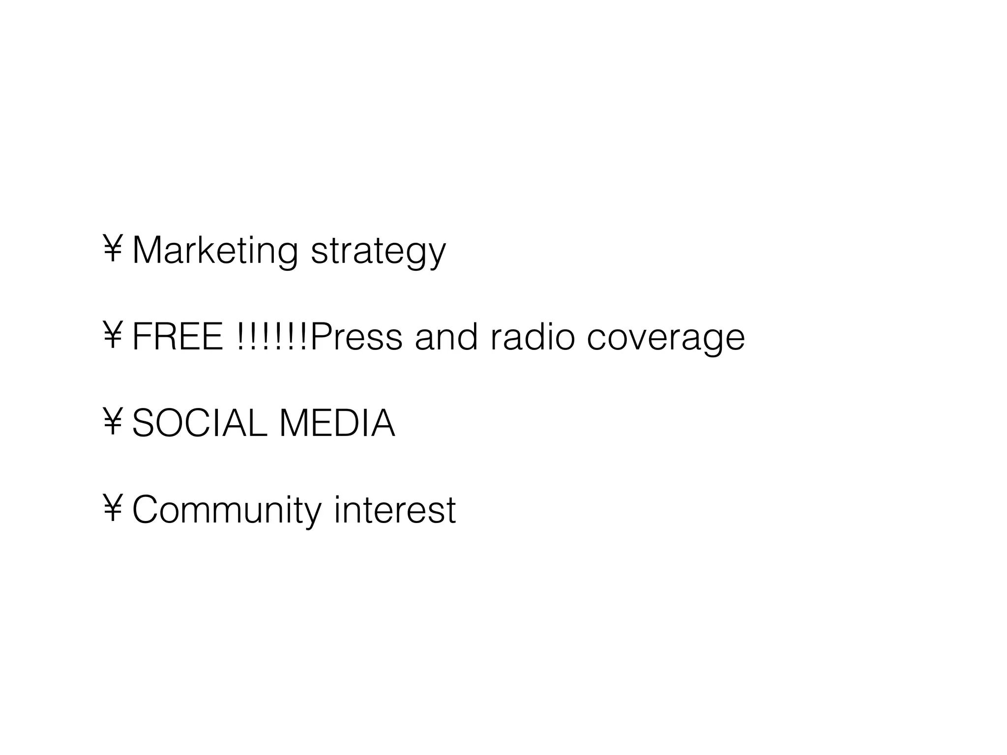 • Marketing strategy

• FREE !!!!!!Press and radio coverage

• SOCIAL MEDIA

• Community interest
 
