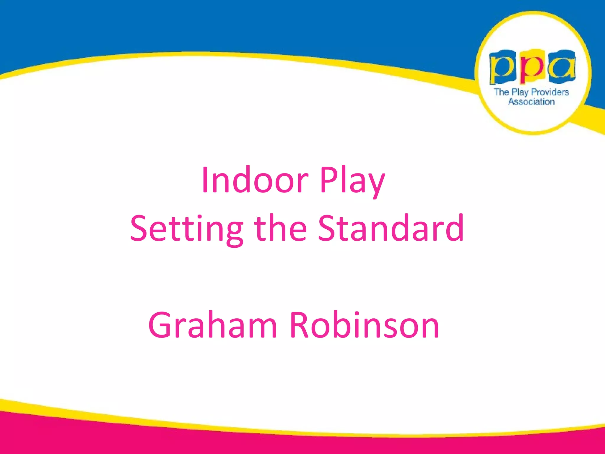 Indoor Play
Setting the Standard

 Graham Robinson
 