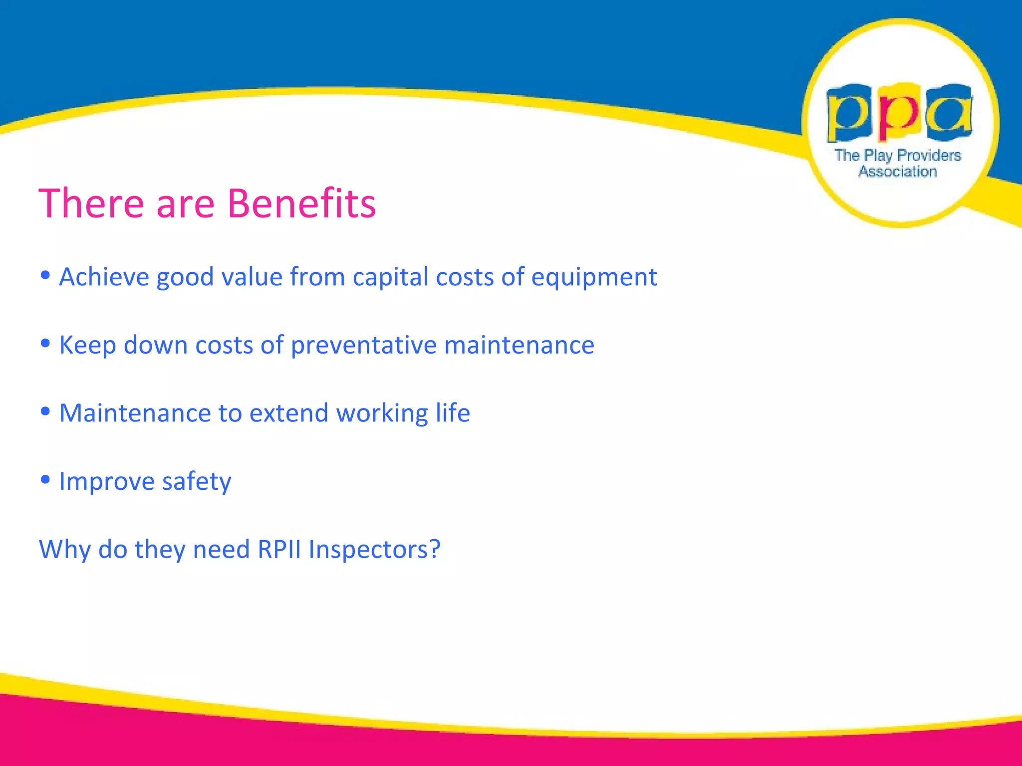 There are Benefits
• Achieve good value from capital costs of equipment

• Keep down costs of preventative maintenance

• Maintenance to extend working life

• Improve safety

Why do they need RPII Inspectors?
 