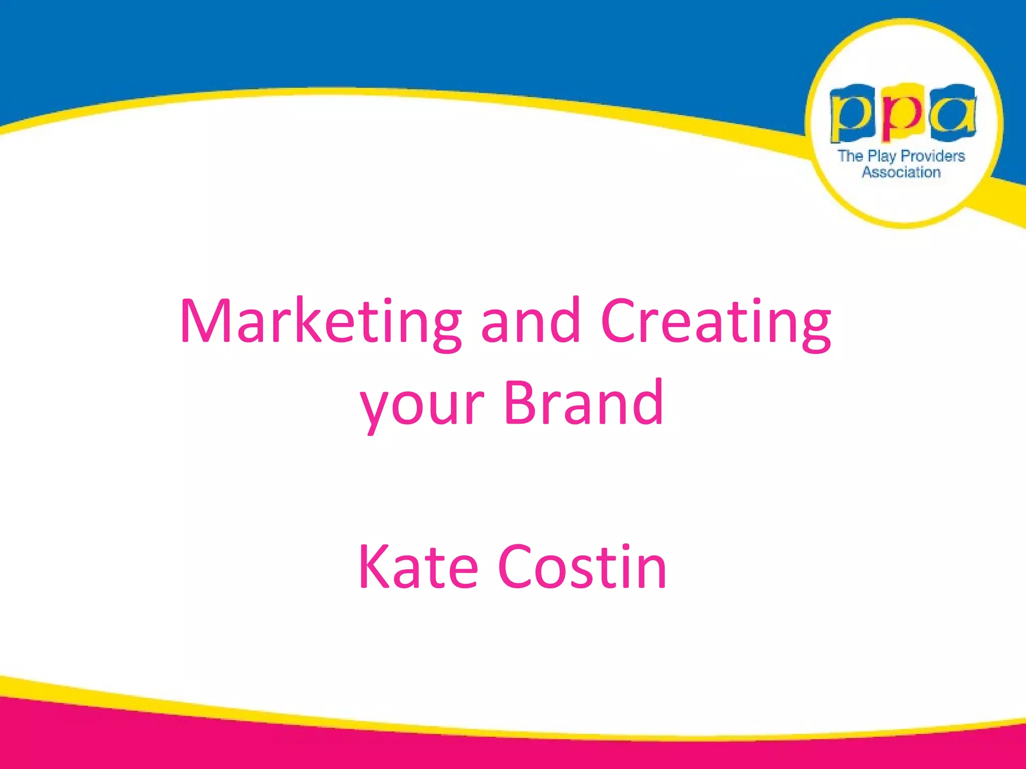 Marketing and Creating
     your Brand

     Kate Costin
 