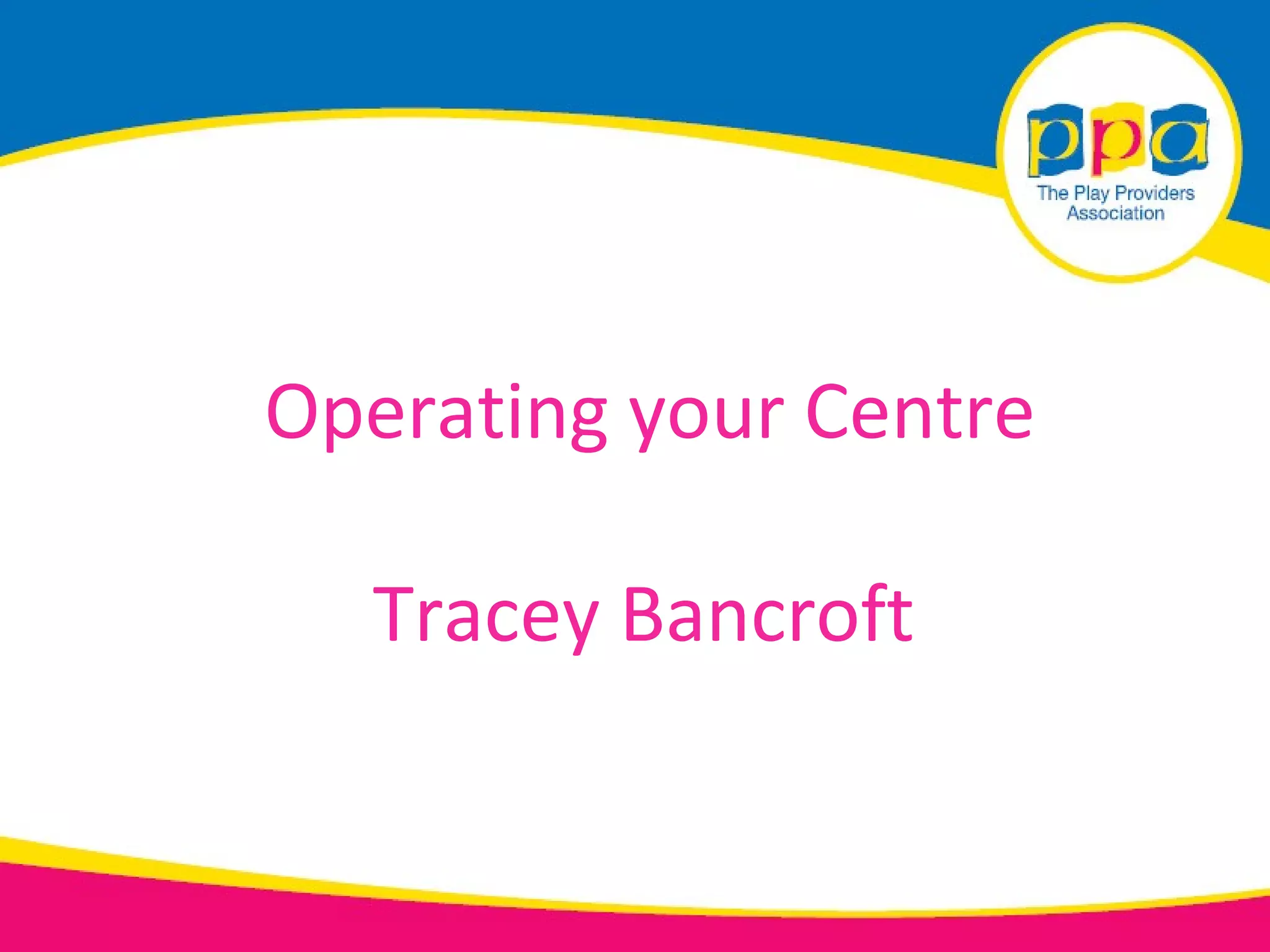 Operating your Centre

  Tracey Bancroft
 