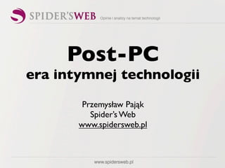 Post-PC
era intymnej technologii

        Przemysław Pająk
          Spider’s Web
       www.spidersweb.pl
 