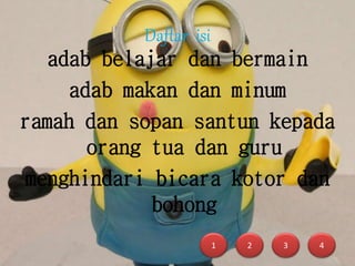 Daftar isi
adab belajar dan bermain
adab makan dan minum
ramah dan sopan santun kepada
orang tua dan guru
menghindari bicara kotor dan
bohong
4321
 