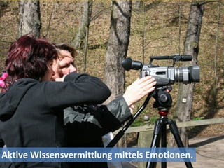 Aktive Wissensvermittlung mittels Emotionen.
 