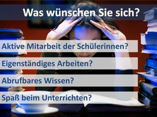 Wünsche


Aktive Mitarbeit der Schülerinnen?
Eigenständiges Arbeiten?
Abrufbares Wissen?
Spaß beim Unterrichten?
 