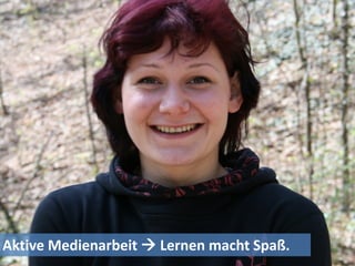 Aktive Medienarbeit  Lernen macht Spaß.
 