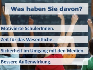 Was haben Sie davon?


Motivierte SchülerInnen.

Zeit für das Wesentliche.

Sicherheit im Umgang mit den Medien.

Bessere Außenwirkung.
 