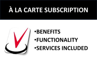 À LA CARTE SUBSCRIPTION

       •BENEFITS
       •FUNCTIONALITY
       •SERVICES INCLUDED
 