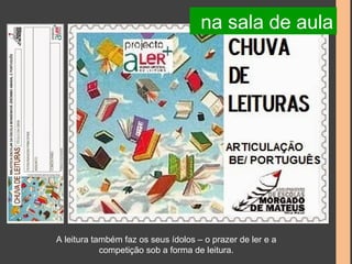 na sala de aula 
A leitura também faz os seus ídolos – o prazer de ler e a 
competição sob a forma de leitura. 
 