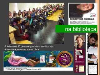 A leitura na 1ª pessoa quando o escritor vem 
à escola apresentar a sua obra 
na biblioteca 
 