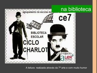 na biblioteca 
A leitura realizada através da 7ª arte e com muito humor 
 