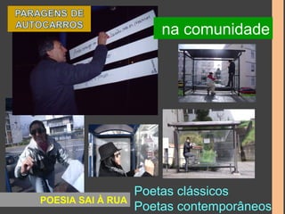 na comunidade 
Poetas clássicos 
POESIA SAI À RUA Poetas contemporâneos 
 