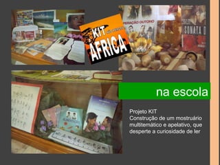 na escola 
Projeto KIT 
Construção de um mostruário 
multitemático e apelativo, que 
desperte a curiosidade de ler 
 