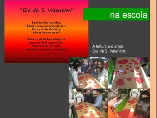 na escola 
A leitura e o amor 
Dia de S. Valentim 
 