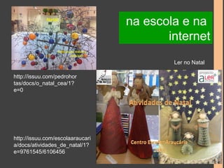 http://issuu.com/pedrohor 
tas/docs/o_natal_cea/1? 
e=0 
http://issuu.com/escolaaraucari 
a/docs/atividades_de_natal/1? 
e=9761545/6106456 
na escola e na 
internet 
Ler no Natal 
 