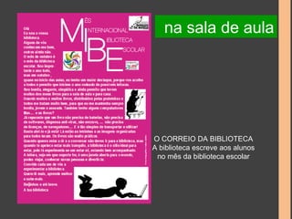 na sala de aula 
O CORREIO DA BIBLIOTECA 
A biblioteca escreve aos alunos 
no mês da biblioteca escolar 
 