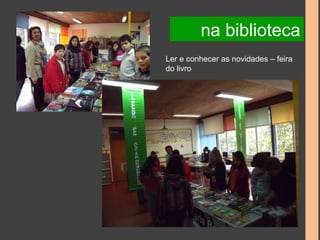 na biblioteca 
Ler e conhecer as novidades – feira 
do livro 
 