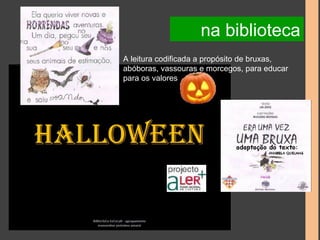 na biblioteca 
A leitura codificada a propósito de bruxas, 
abóboras, vassouras e morcegos, para educar 
para os valores 
 