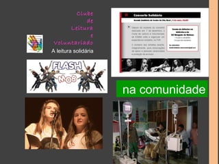 Clube 
de 
Leitura 
e 
Voluntariado 
A leitura solidária 
na comunidade 
 