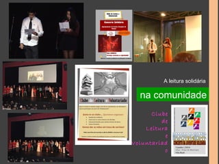 A leitura solidária 
na comunidade 
Clube 
de 
Leitura 
e 
Voluntariad 
o 
 