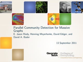 Parallel Community Detection for Massive
Graphs
E. Jason Riedy, Henning Meyerhenke, David Ediger, and
David A. Bader

                                      13 September 2011
 
