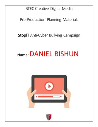 BTEC Creative Digital Media
Pre-Production Planning Materials
StopIT Anti-Cyber Bullying Campaign
Name: DANIEL BISHUN
 