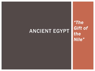 “The
Gift of
the
Nile”
ANCIENT EGYPT
 
