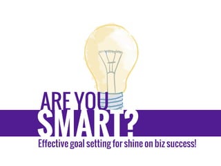 ARE YOU
SMART?
Effective goal setting for shine on biz success!
 