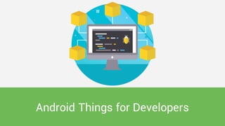 Android Things for Developers
 