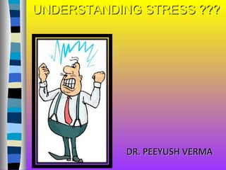 UNDERSTANDING STRESS ???

DR. PEEYUSH VERMA

 