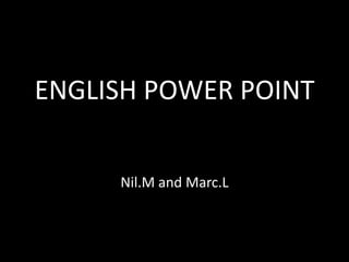 ENGLISH POWER POINT Nil.M and Marc.L 