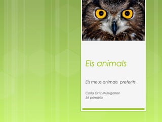 Els animals
Els meus animals preferits
Carla Ortiz Murugarren
5è primària
 