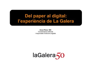 Del paper al digital:
l’experiència de La Galera
               Anna Pérez i Mir
             Coordinadora editorial
        i responable d’edicions digitals
 