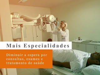 Diminuir a espera por
consultas, exames e
tratamento de saúde
Mais Especialidades
 