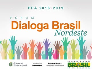 F Ó R U M
P P A 2 0 1 6 » 2 0 1 9
Dialoga Brasil
Nordeste
 