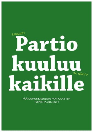 I
PAREMP




Partio
kuuluu                                  JA NÄKY




kaikille
                                                Y




      PÄÄKAUPUNKISEUDUN PARTIOLAISTEN
             TOIMINTA 2013-2014
 