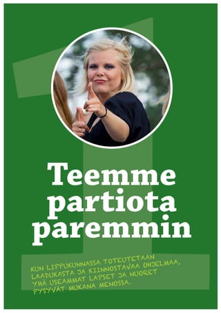 Teemme
 partiota
paremmin
                               AAN
                       OTEUTET          A,
           KU NNASSA T          OHJELMA
KUN LIPPU         IINN OSTAVAA
         STA JA K        JA NUORE
                                  T
LAADUKA        T LAPS ET A.
           MMA
Y HÄ US EA     ANA MEN
                        OSS
 PYSY VÄT MUK
 