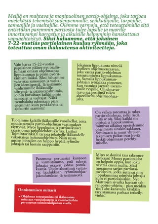 Meillä on mahtava ja monipuolinen partio-ohjelma, joka tarjoaa
mielekästä tekemistä sudenpennuille, seikkailijoille, tarpojille,
samoajille ja vaeltajille. Olemme varmoja, että toteuttamalla sitä
entistäkin paremmin partiosta tulee lapsille ja nuorille
innostavampi harrastus ja aikuisille helpommin hanskattava
vapaaehtoistyö. Siksi haluamme, että jokainen
7-22-vuotias partiolainen kuuluu ryhmään, joka
toteuttaa oman ikäkautensa aktiviteetteja.

  Vain harva 15-22-vuotias                 Jokainen lippukunta nimeää
  päpalainen pääsee nyt osallis-           itselleen ohjelmavastaavan,
  tumaan omaan ohjelmaansa                joka vastaa partio-ohjelman
  lippukunnan ja piirin pyörit-           toteutumisesta lippukunnas-
  tämisen lisäksi. Siksi haluamme         sa. Samalla lippukunnan-
  vahvistaa samoajien ja vaelta-          johtajan työtaakka pienenee,
  jien identiteettiä. Järjestämme         kun vastuuta jaetaan useam-
  vanhemmille ikäkausille                 malle tyypille. Ohjelmavas-
  siirtymä- ja päätöstapahtumia,          taava saa pestiinsä tukea
  joihin kutsutaan kaikki piirin          alueelliselta ohjelmaohjaa-
  samoajat ja vaeltajat. Näitä            jalta.
  tsembaloita odotetaan pian
   enemmän kuin penkkareita tai
   ajokortin saamista!
                                                     On vaikea toteuttaa ja tukea
                                                     partio-ohjelmaa, jollei tiedä,
 Tuotamme kaikille ikäkausille vuosikellot, joita    mitä se on. Siksi kaikki me
 noudattamalla partio-ohjelman vaatimukset           piirissä ja lippukunnissa
 täyttyvät. Myös lippukunta ja partioaikuiset        toimivat aikuiset opettelemme
 saavat omat tarjoiluehdotuksensa. Lisäksi           ohjelmasta ainakin aakkoset.
 Toimintavinkit.fi tarjoaa jokaiselle ikäkaudelle    Seminaarit ja muut yhteisen
 viikottaisen kokousohjelman. Näin myös              tekemisen paikat ovat hyviä
 uusien johtajien on helppo hypätä ryhmän-           hetkiä ohjelmaan perehty-
 johtajan tai luotsin saappaisiin.                   miselle.

                                                      Mites se donitsi taas rakennet-
                Panemme perusasiat kuntoon           tiinkaan? Monet partiotaidot
                ja varmistamme, että tulevat         on helpoin oppia, kun joku
                johtajat osaavat johtaa poruk-       näyttää ensin mallia. Siksi
                kaansa. Uudet aluetiimit vastaa-     tuotamme sarjan partiotai-
                vat laadukkaan ryhmänohjaa-          tovideoita, jotka auttavat niin
                jakoulutuksen järjestämisestä.       lippukunnissa toimivia johtajia
                                                     kuin ei-partiolaisiakin. Nyt
                                                     Marttojen sivuilta haetaan tah-
                                                     ranpoisto-ohjeita - pian meidän
     Onnistumisen mittarit                           YouTube-kanavalta käydään
                                                     tarkistamassa parhaat retkeily-
     aOhjelman toteutumista eri ikäkausissa 		       vinkit!
      mitataan vuosiselosteen ja vuosikelloihin
      perustuvan toimintakilpailun avulla.
 