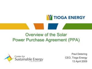 Overview of the Solar
Power Purchase Agreement (PPA)


                           Paul Detering
                       CEO, Tioga Energy
                            13 April 2009
 