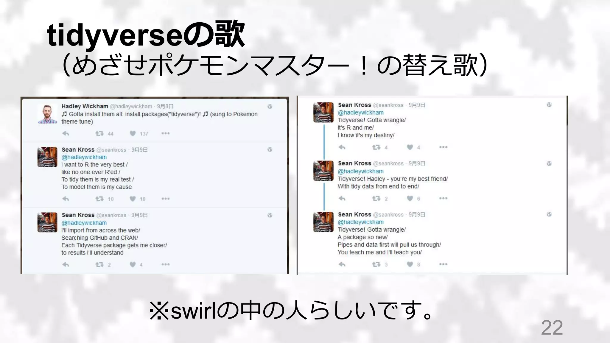 tidyverseの歌
（めざせポケモンマスター！の替え歌）
22
※swirlの中の人らしいです。
 