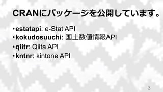 CRANにパッケージを公開しています。
•estatapi: e-Stat API
•kokudosuuchi: 国土数値情報API
•qiitr: Qiita API
•kntnr: kintone API
3
 