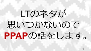 4
LTのネタが
思いつかないので
PPAPの話をします。
 