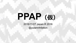 PPAP（仮）
2016/11/27 Japan.R 2016
@yutannihilation
1
 