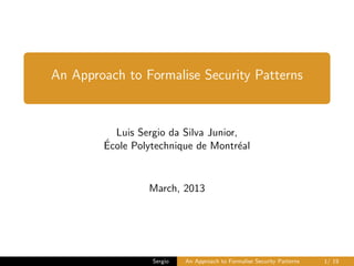 An Approach to Formalise Security Patterns

Luis Sergio da Silva Junior,
´
Ecole Polytechnique de Montr´al
e

March, 2013

Sergio

An Approach to Formalise Security Patterns

1/ 19

 